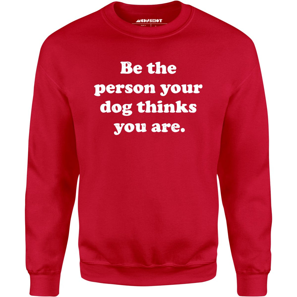 Be The Person Your Dog Thinks You Are - Unisex