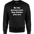 Be The Person Your Dog Thinks You Are - Unisex