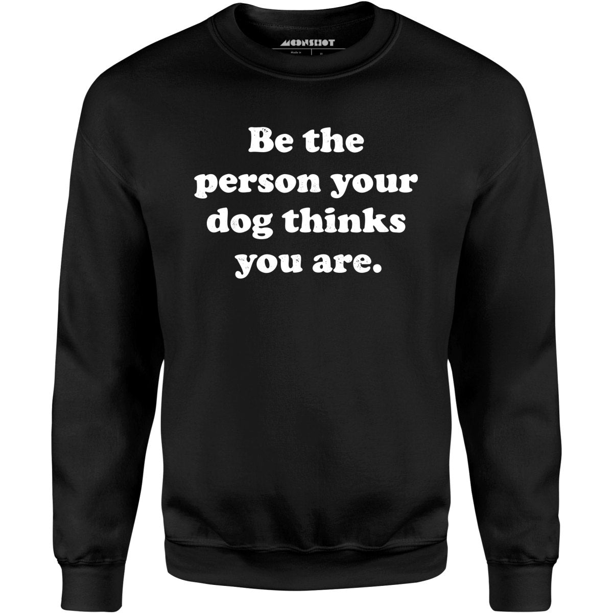 Be The Person Your Dog Thinks You Are - Unisex