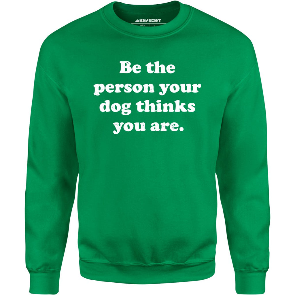 Be The Person Your Dog Thinks You Are - Unisex