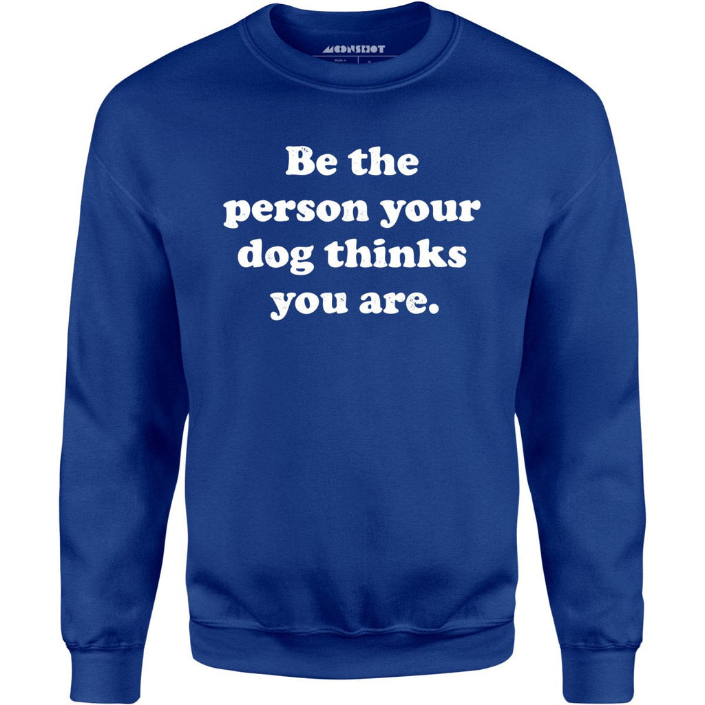 Be The Person Your Dog Thinks You Are - Unisex