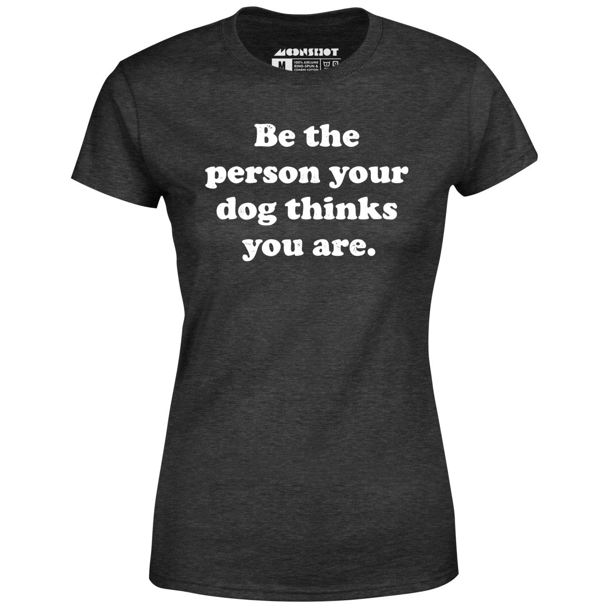 Be The Person Your Dog Thinks You Are - Women's