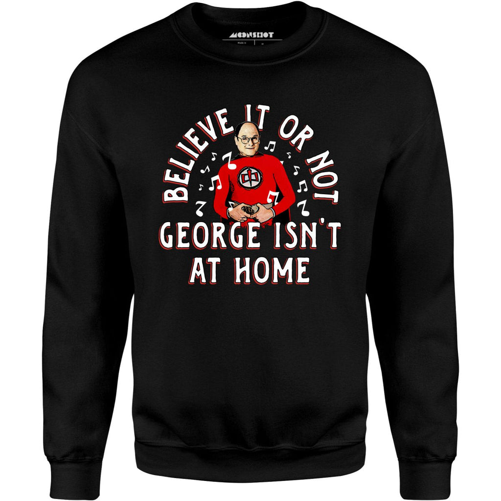 Believe It Or Not George Isn't at Home - Unisex
