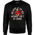 Believe It Or Not George Isn't at Home - Unisex