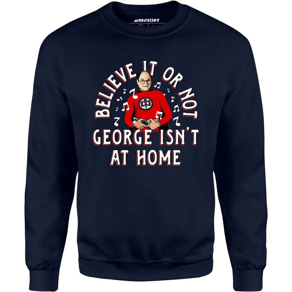 Believe It Or Not George Isn't at Home - Unisex