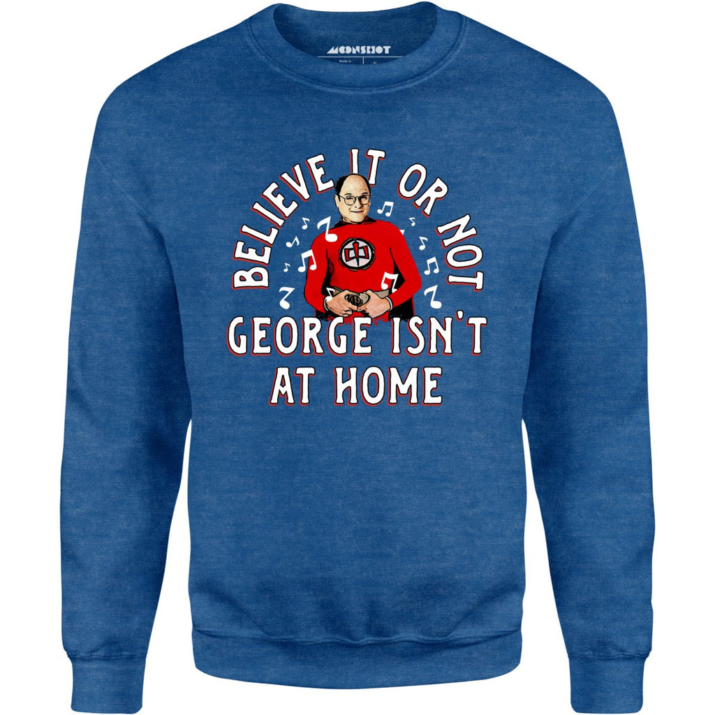 Believe It Or Not George Isn't at Home - Unisex