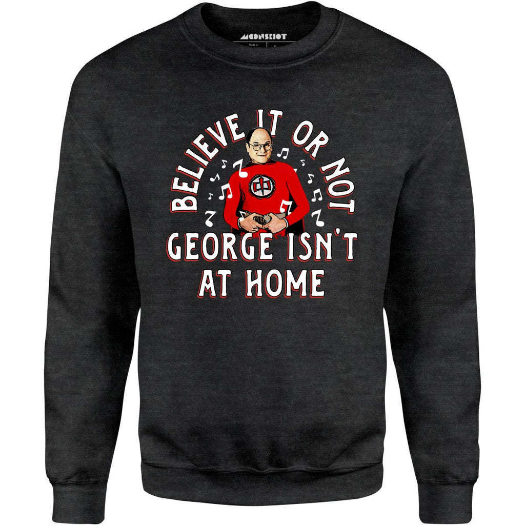 Believe It Or Not George Isn't at Home - Unisex