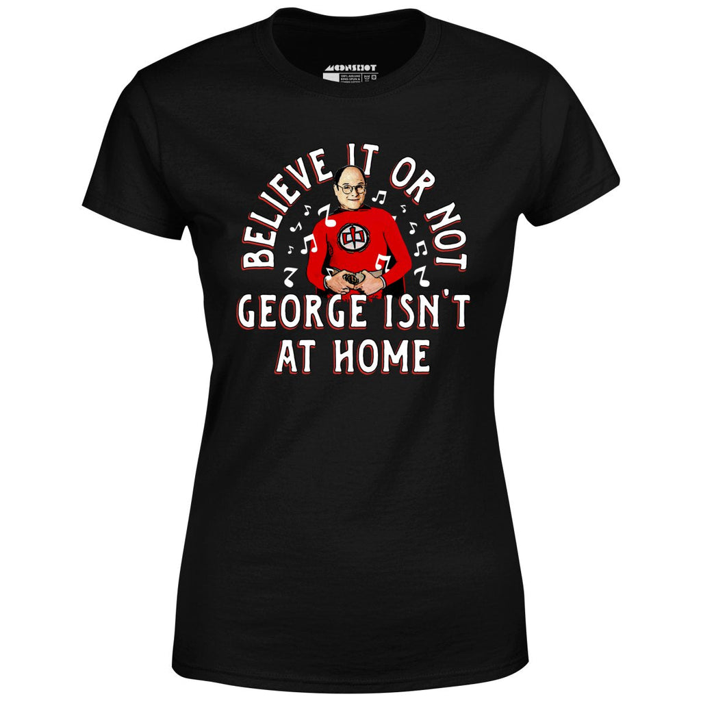 Believe It Or Not George Isn't at Home - Women's