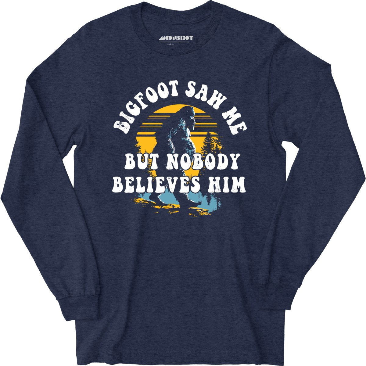 Bigfoot Saw Me But Nobody Believes Him - Long Sleeve