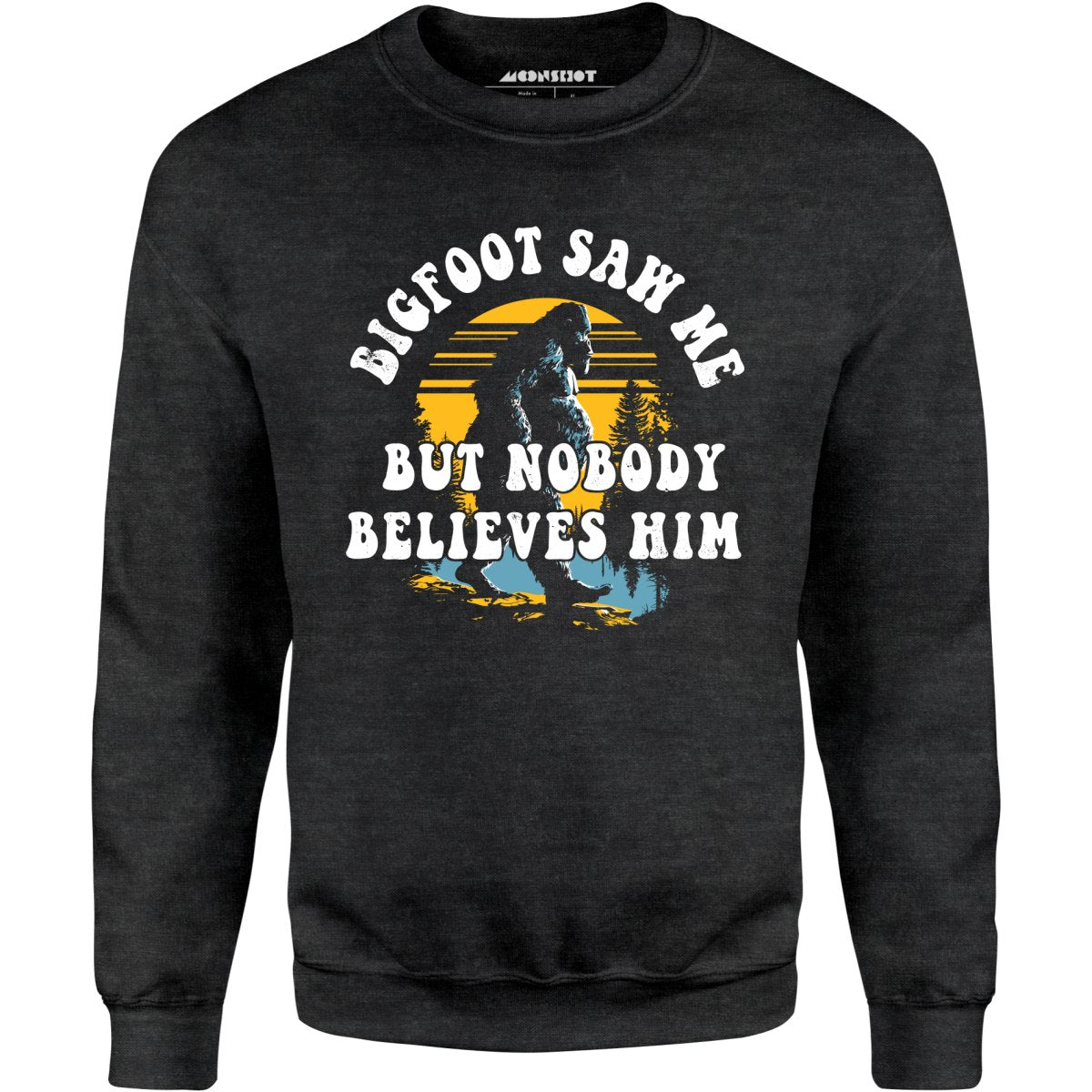 Bigfoot Saw Me But Nobody Believes Him - Unisex