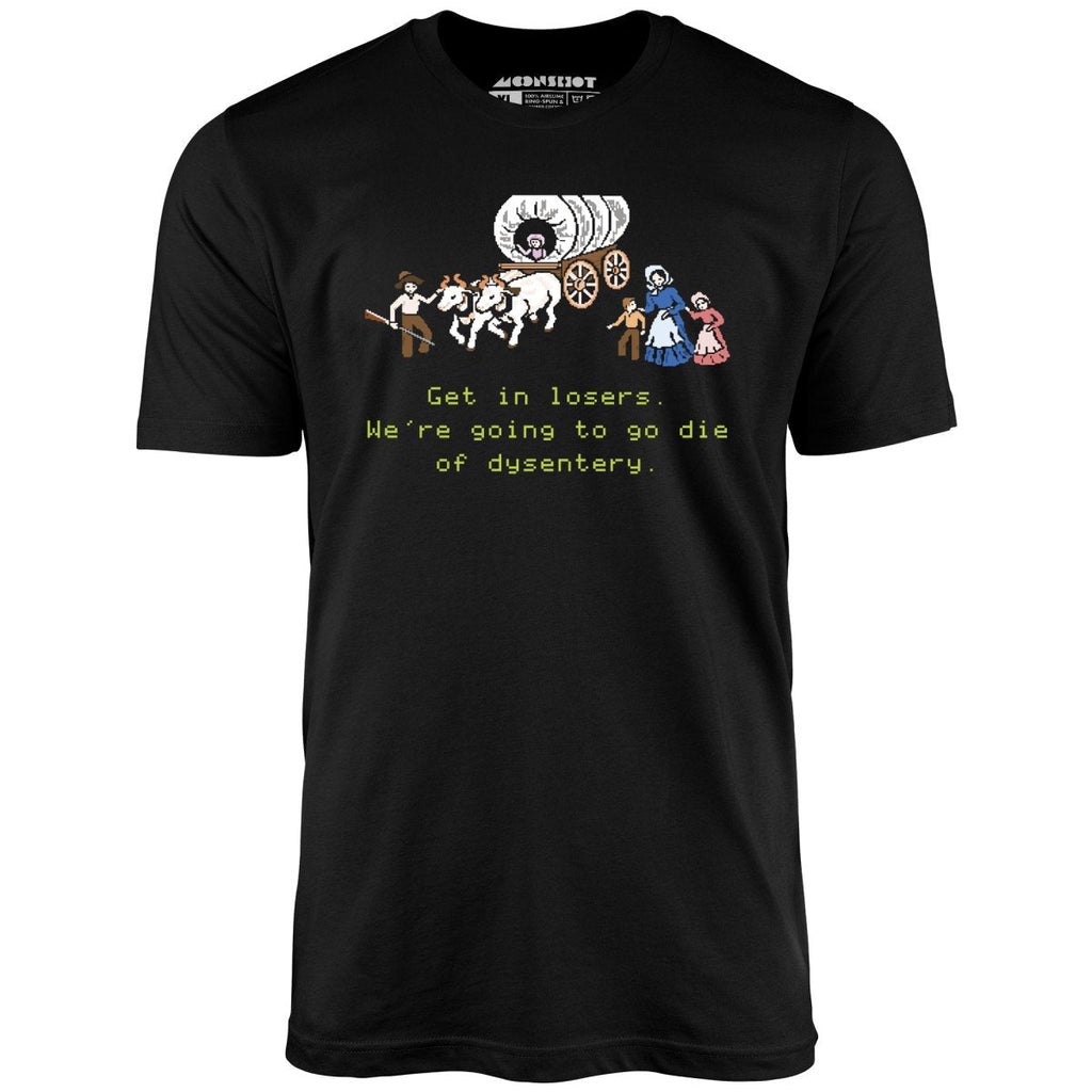 Get in Losers We're Going to Go Die of Dysentery - Unisex