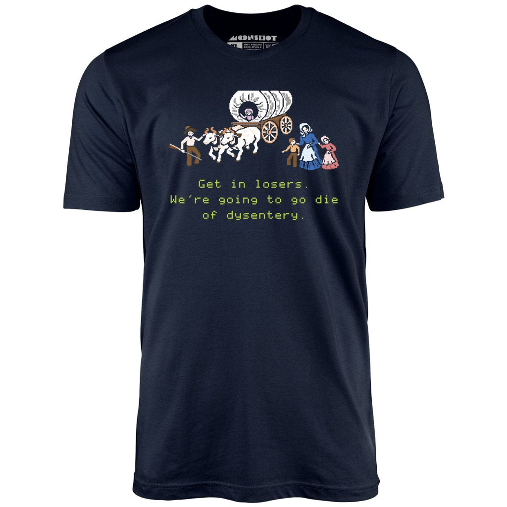 Get in Losers We're Going to Go Die of Dysentery - Unisex