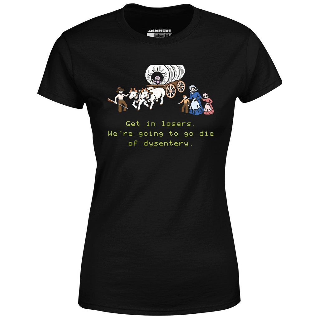 Get in Losers We're Going to Go Die of Dysentery - Women's