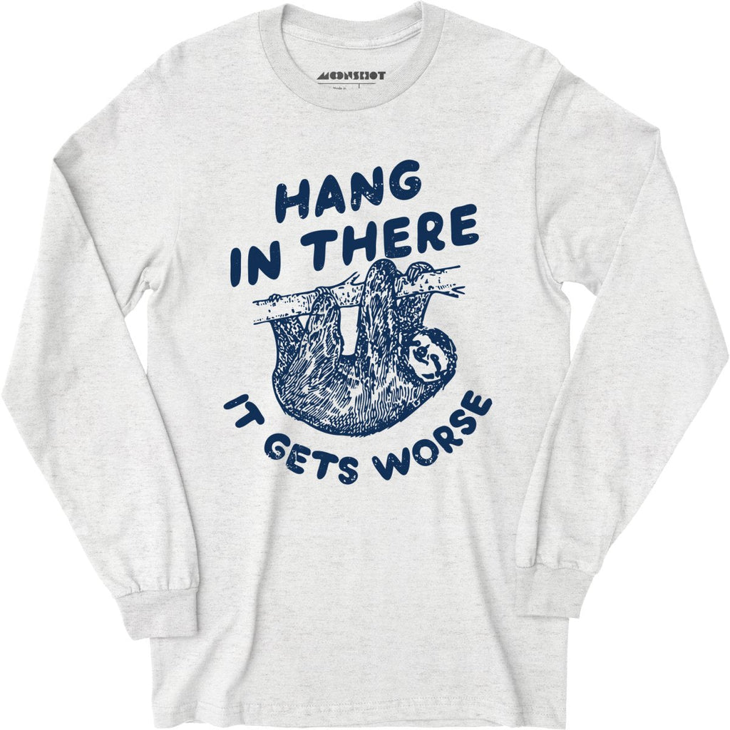 Hang In There It Gets Worse - Long Sleeve