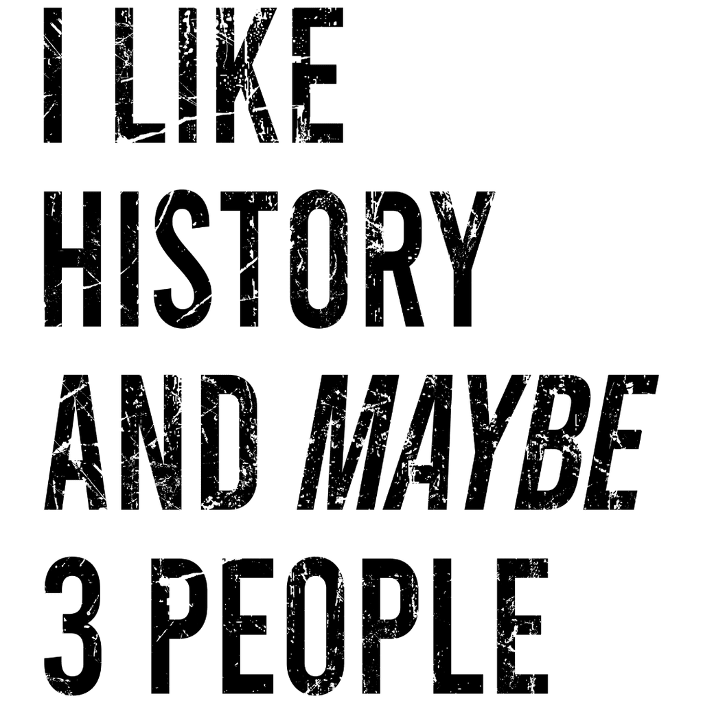 I Like History And Maybe 3 People