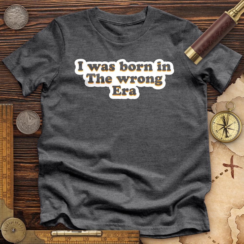 I Was Born In The Wrong Era Premium Quality Tee