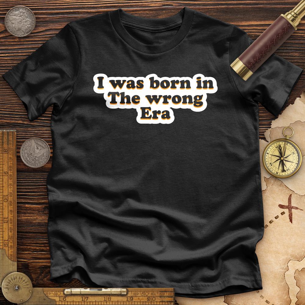 I Was Born In The Wrong Era Premium Quality Tee