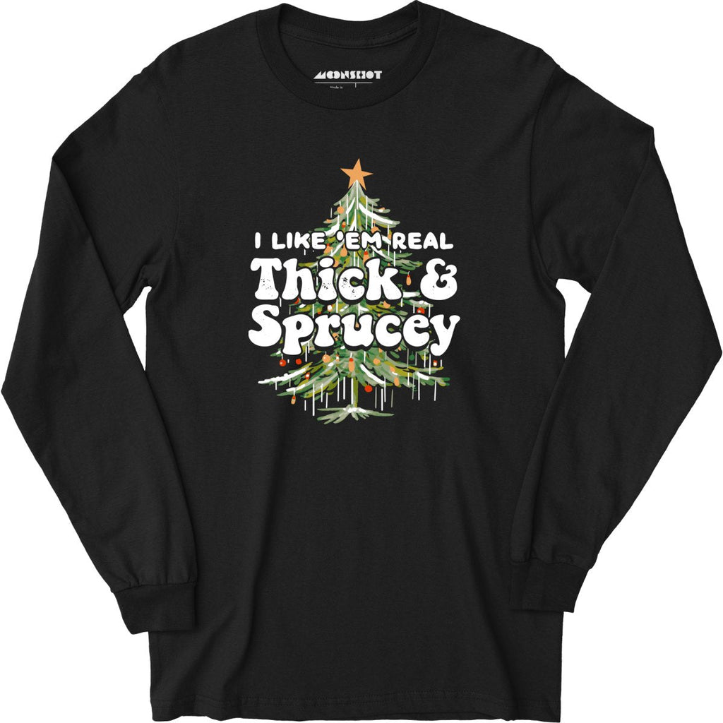 I Like em Real Thick and Sprucey - Long Sleeve