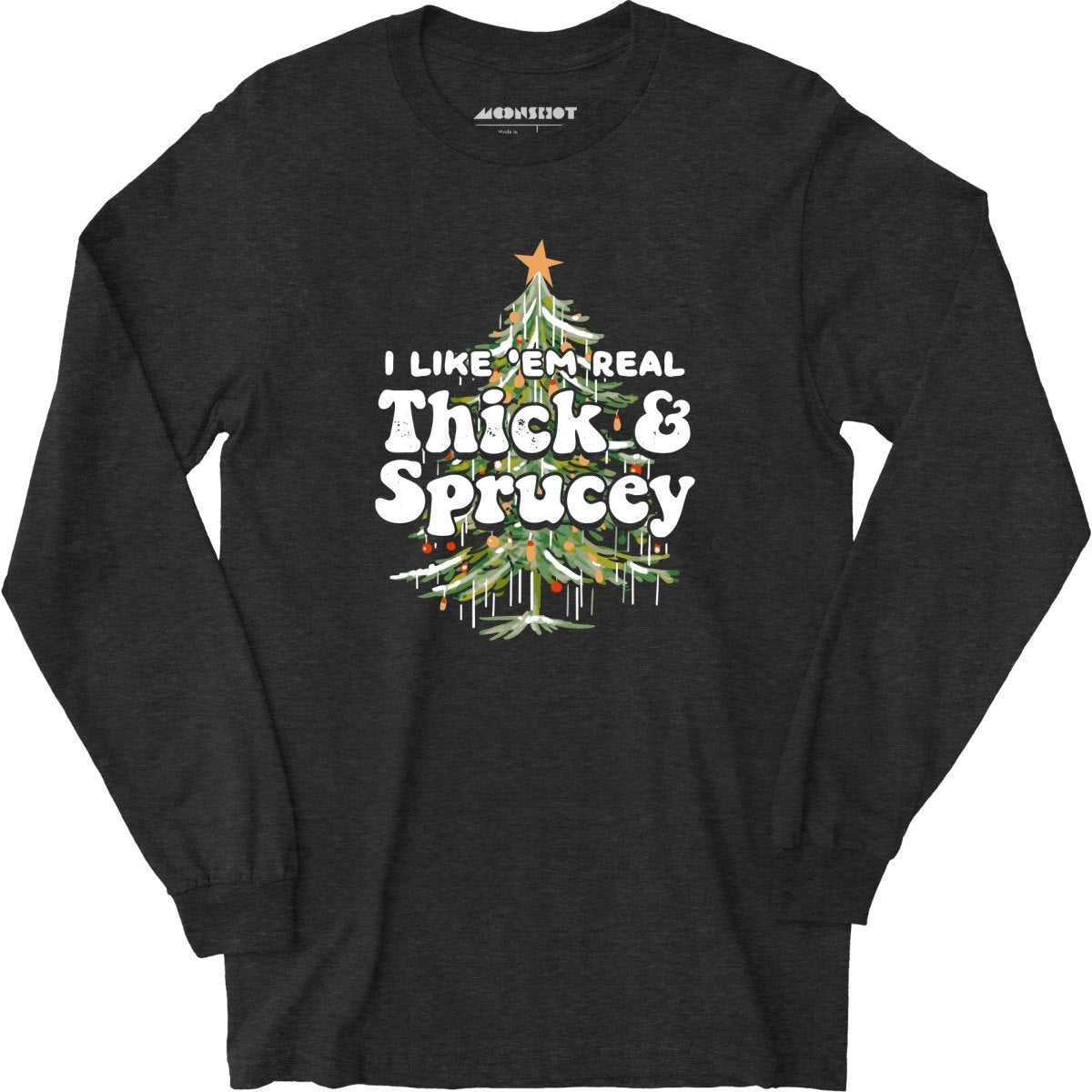 I Like em Real Thick and Sprucey - Long Sleeve
