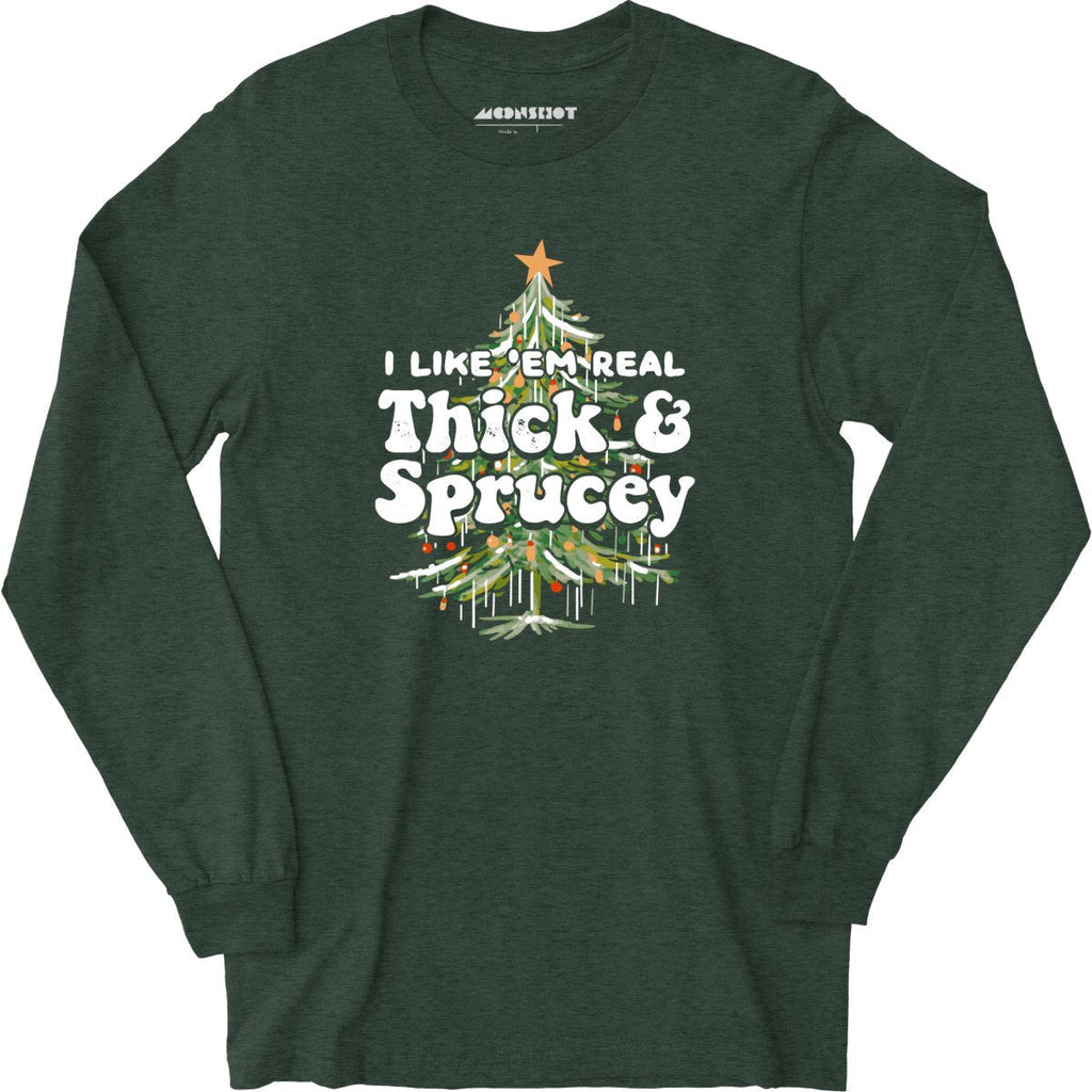 I Like em Real Thick and Sprucey - Long Sleeve