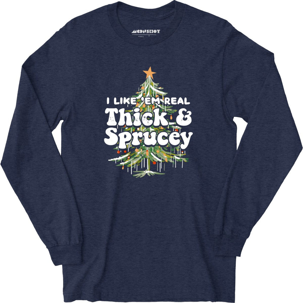 I Like em Real Thick and Sprucey - Long Sleeve