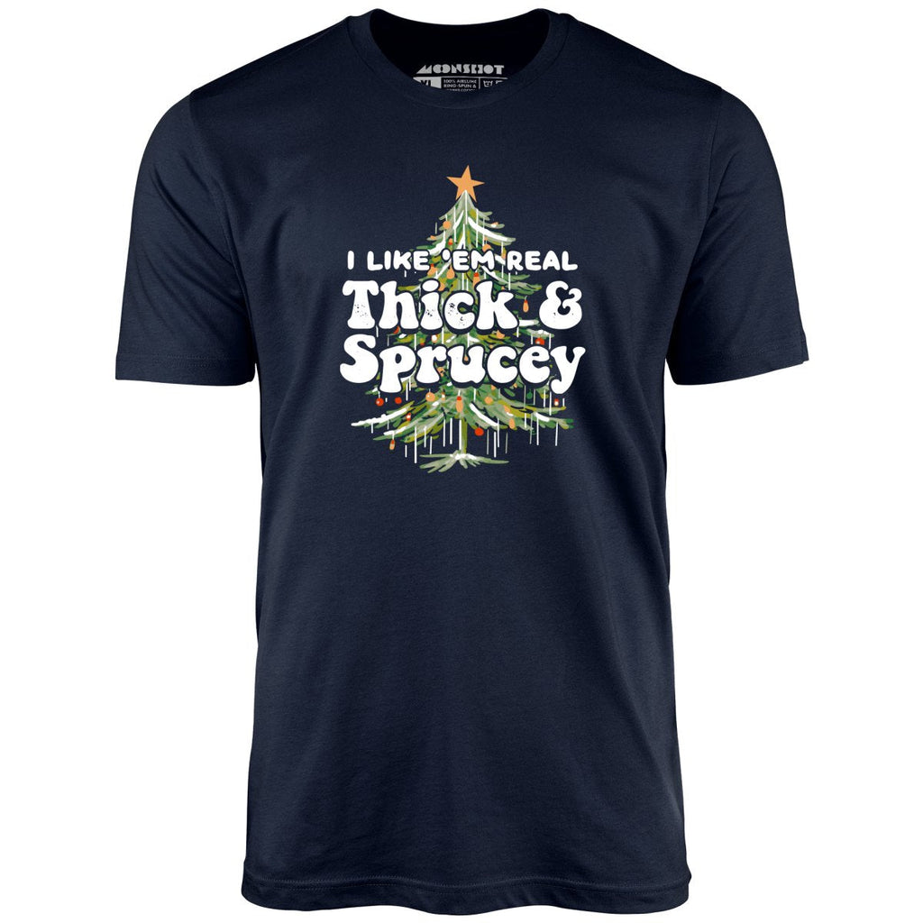 I Like em Real Thick and Sprucey - Unisex