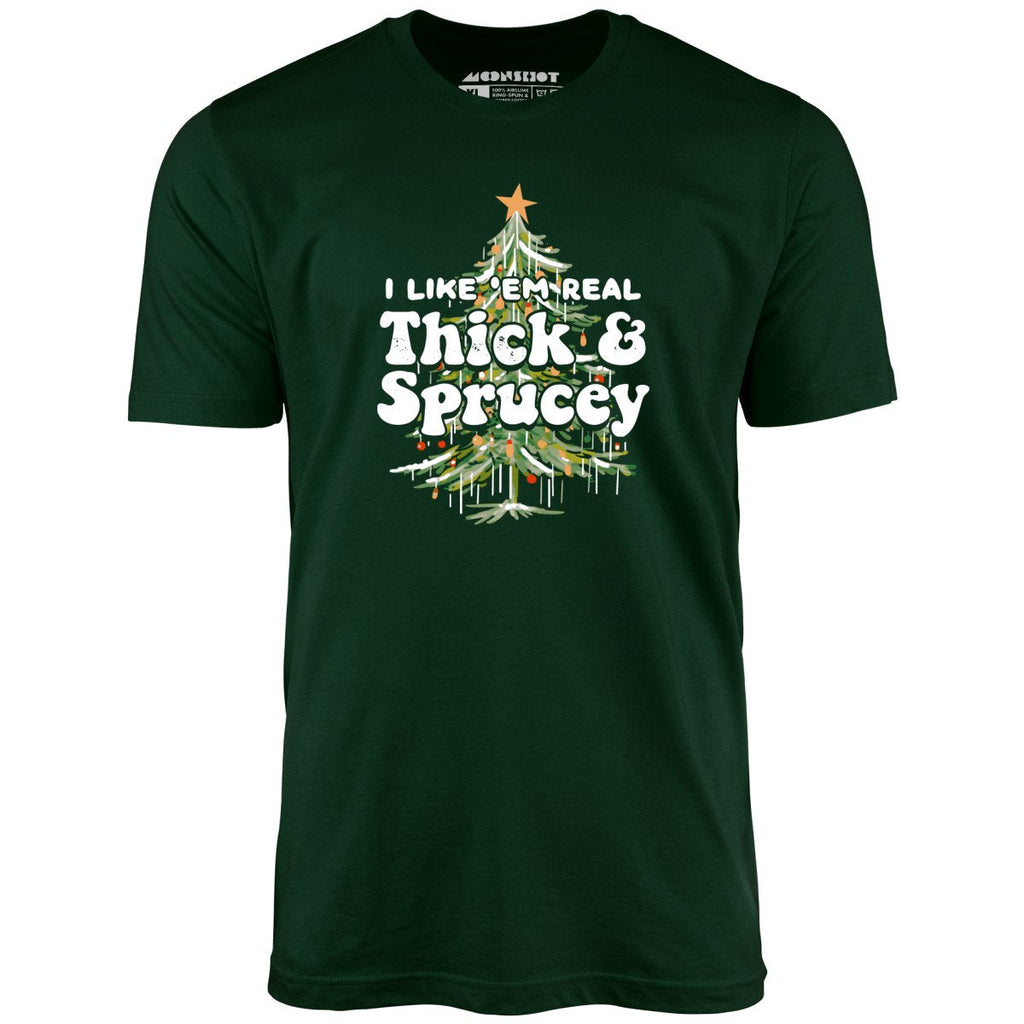 I Like em Real Thick and Sprucey - Unisex