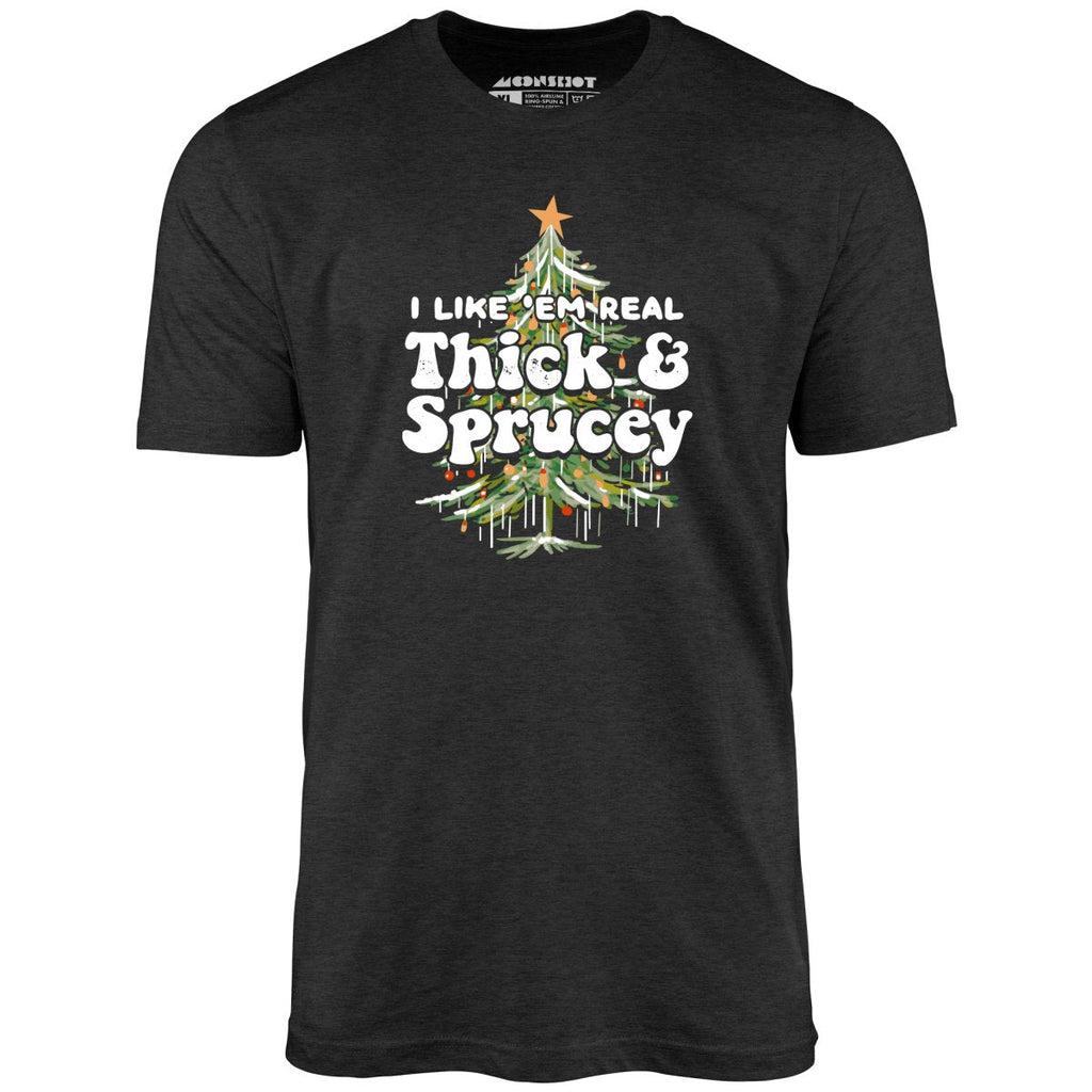 I Like em Real Thick and Sprucey - Unisex