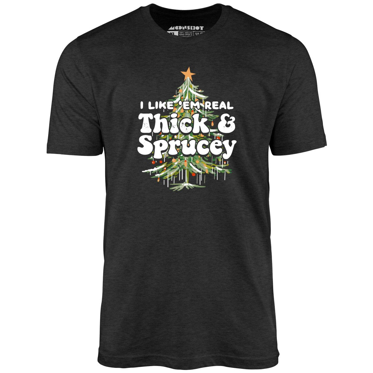 I Like em Real Thick and Sprucey - Unisex