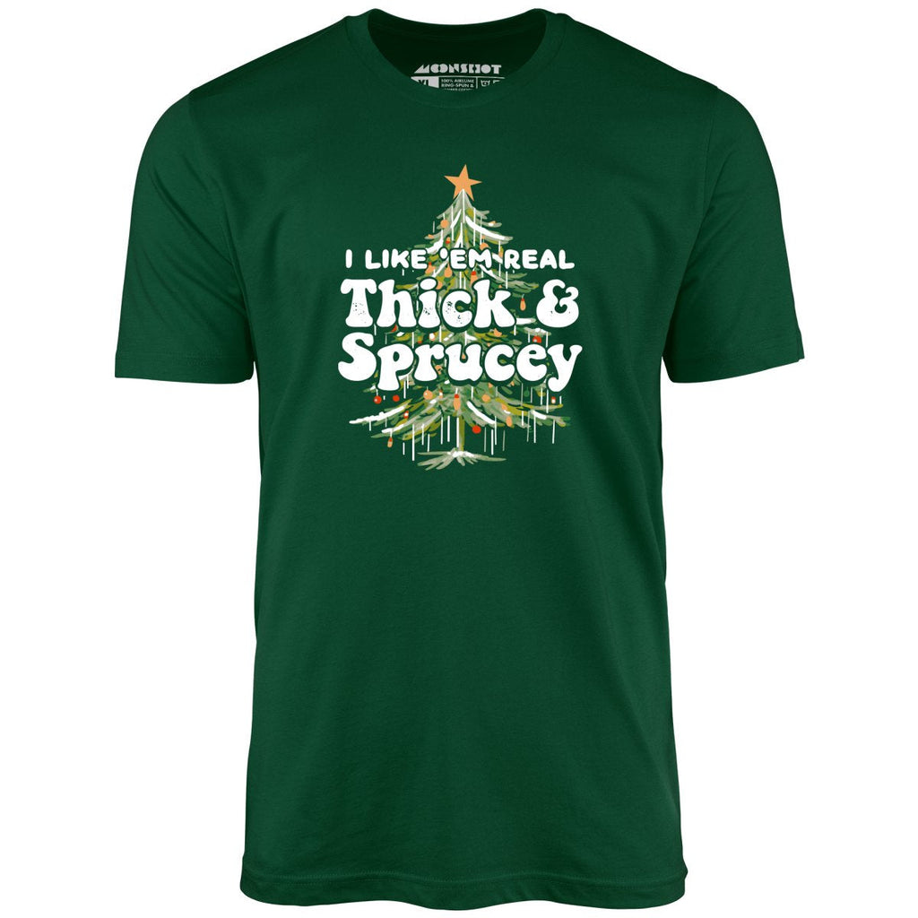 I Like em Real Thick and Sprucey - Unisex