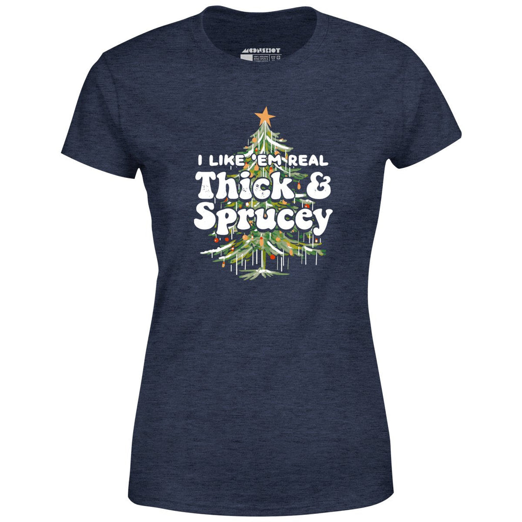 I Like em Real Thick and Sprucey - Women's