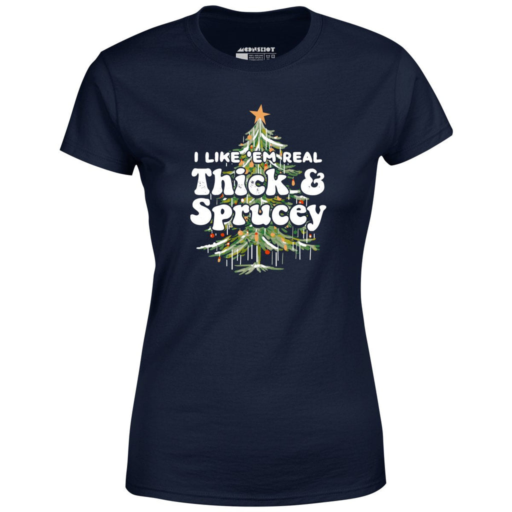 I Like em Real Thick and Sprucey - Women's