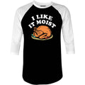 I Like it Moist - 3/4 Sleeve Raglan
