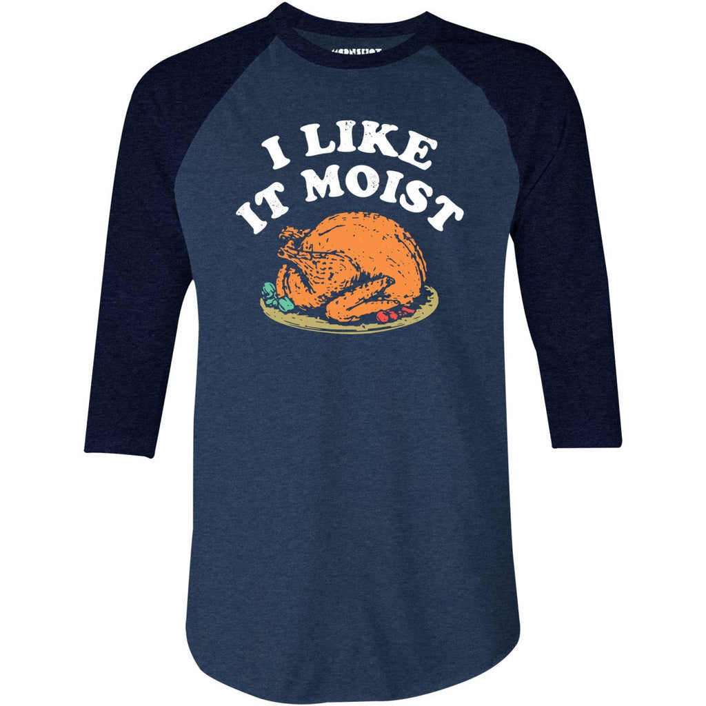I Like it Moist - 3/4 Sleeve Raglan