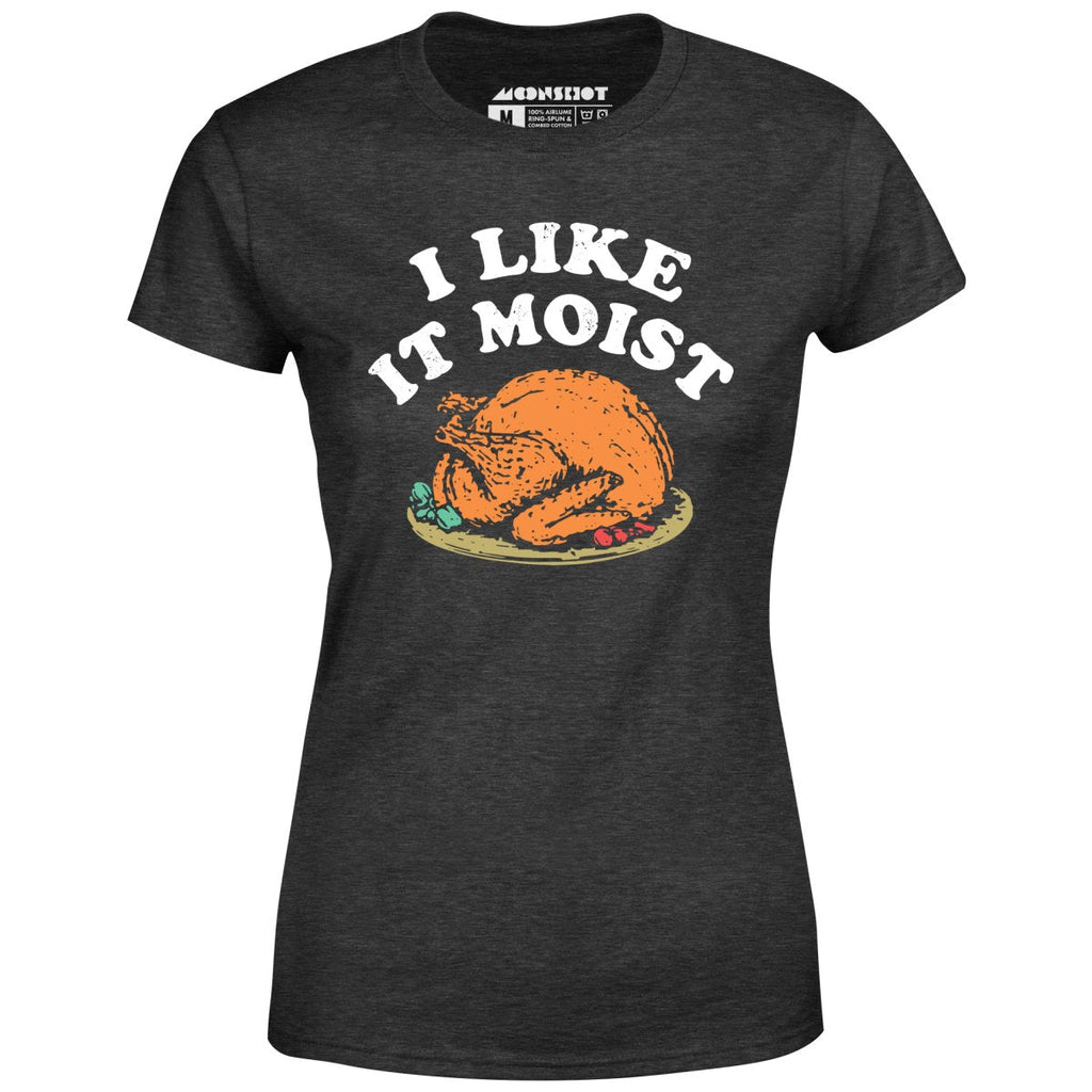 I Like it Moist - Women's