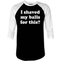 I Shaved My Balls For This? - 3/4 Sleeve Raglan
