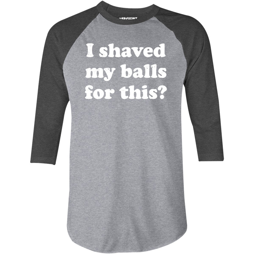 I Shaved My Balls For This? - 3/4 Sleeve Raglan