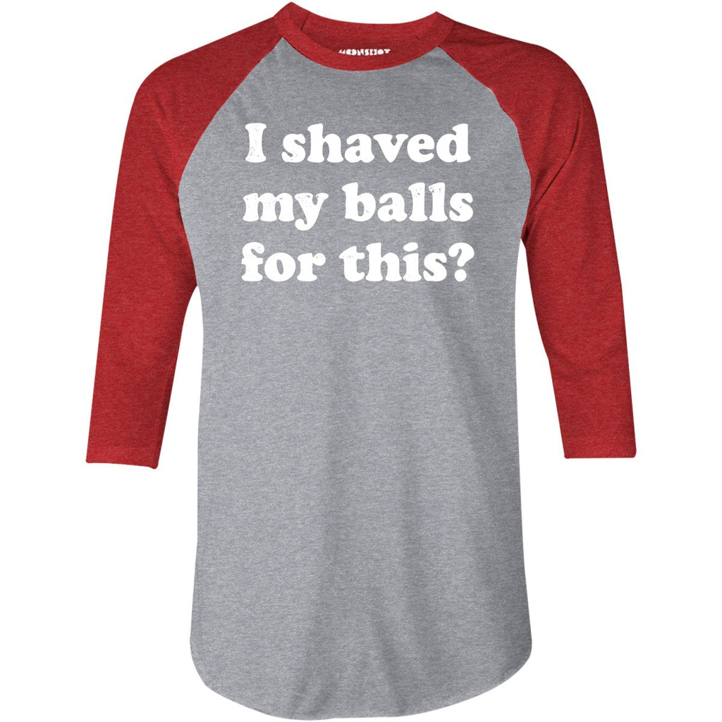 I Shaved My Balls For This? - 3/4 Sleeve Raglan
