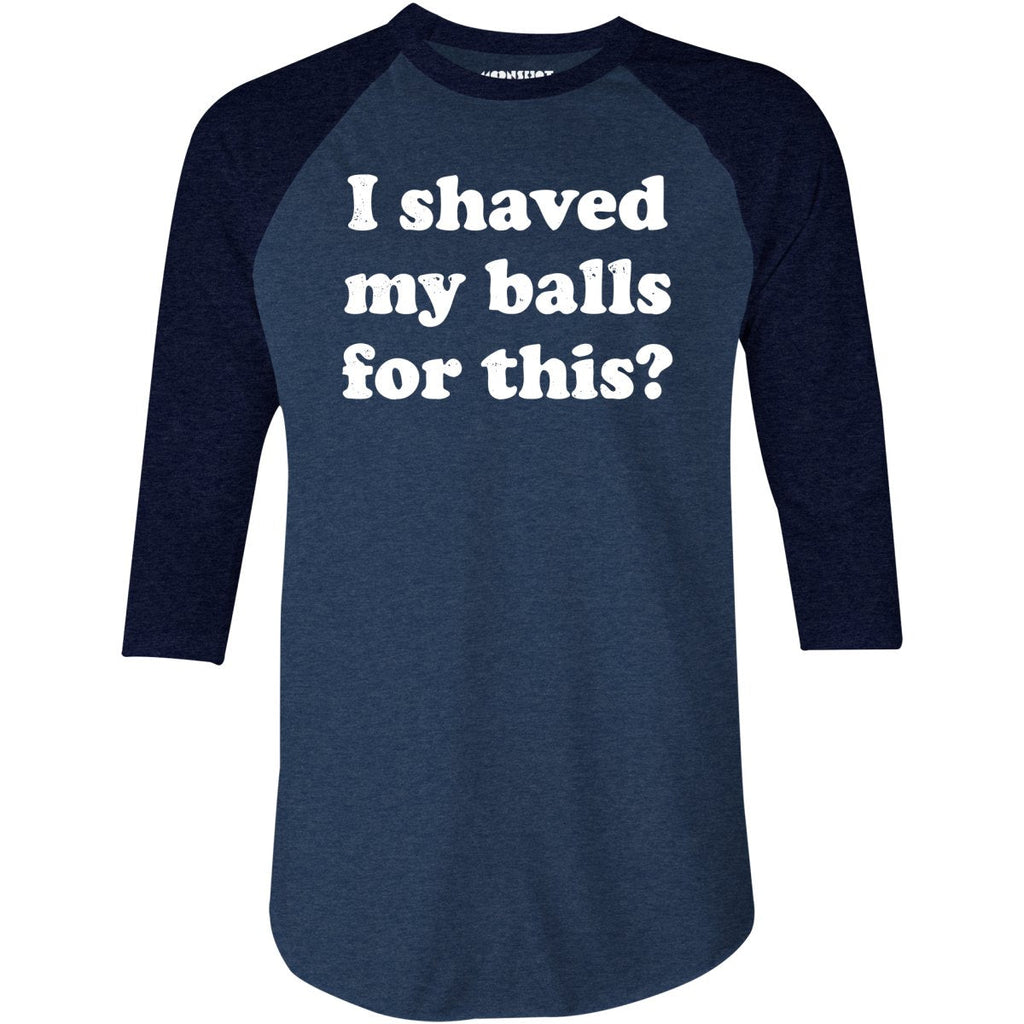 I Shaved My Balls For This? - 3/4 Sleeve Raglan