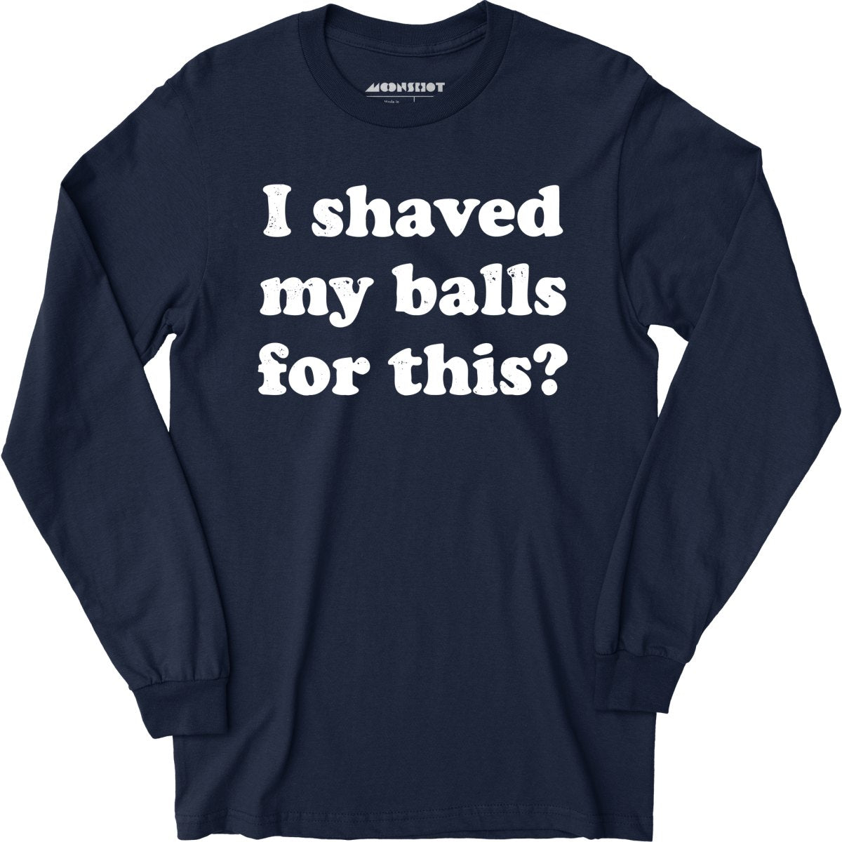 I Shaved My Balls For This? - Long Sleeve