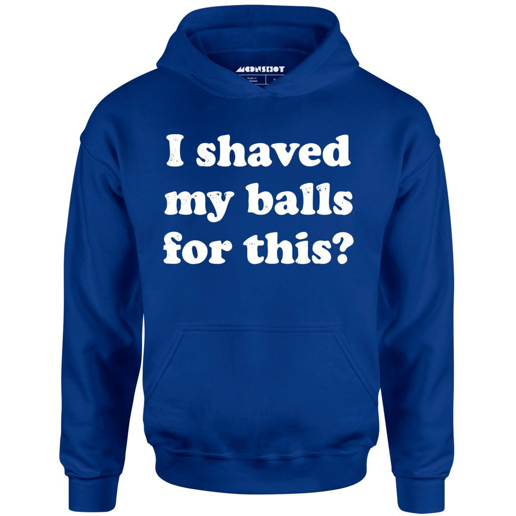 I Shaved My Balls For This? - Unisex