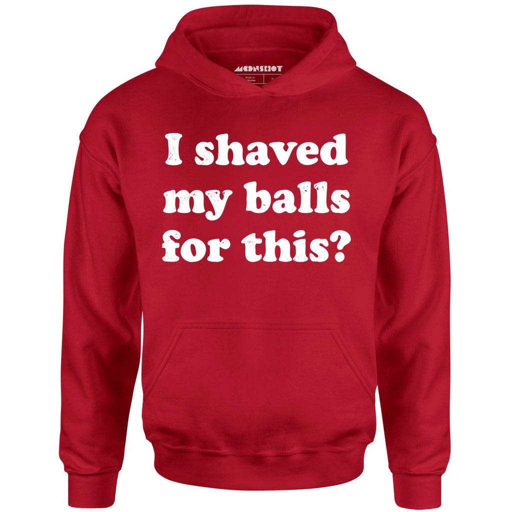 I Shaved My Balls For This? - Unisex