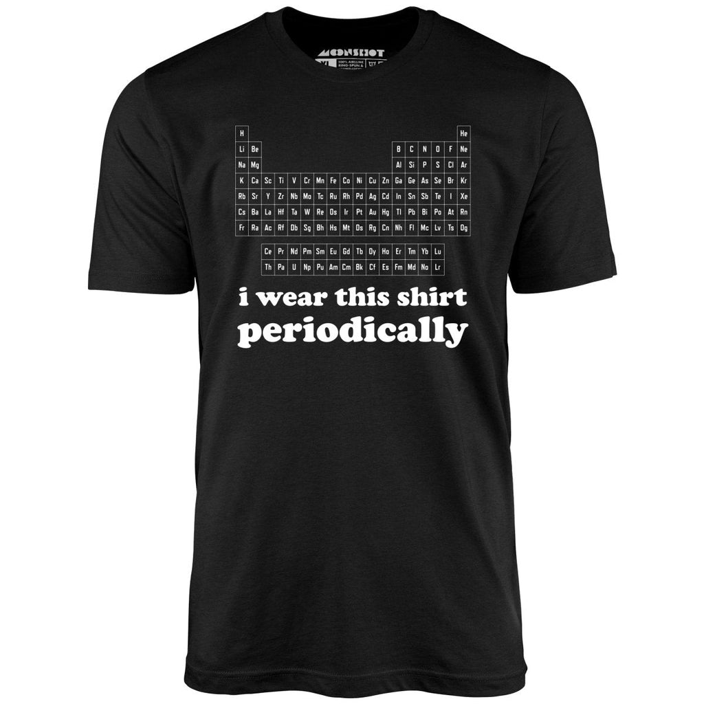 I Wear This Shirt Periodically - Unisex