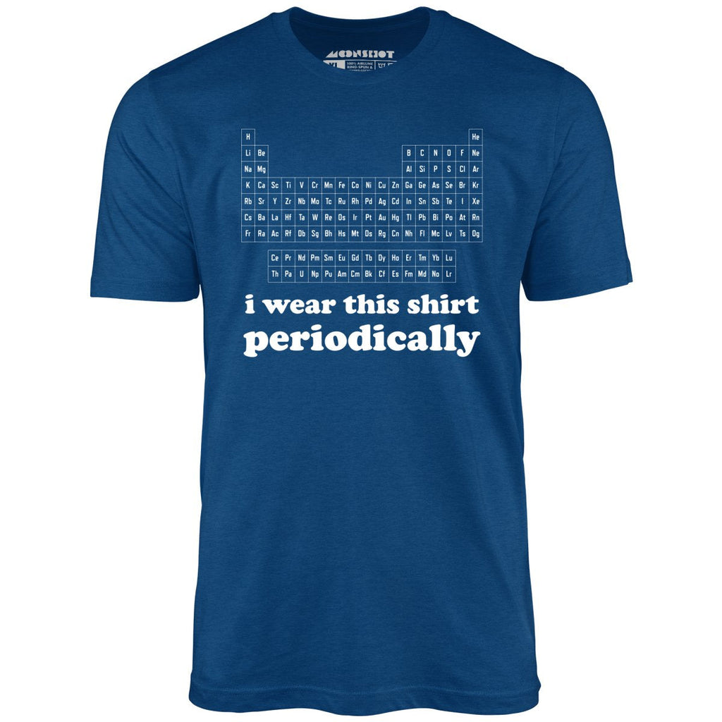 I Wear This Shirt Periodically - Unisex
