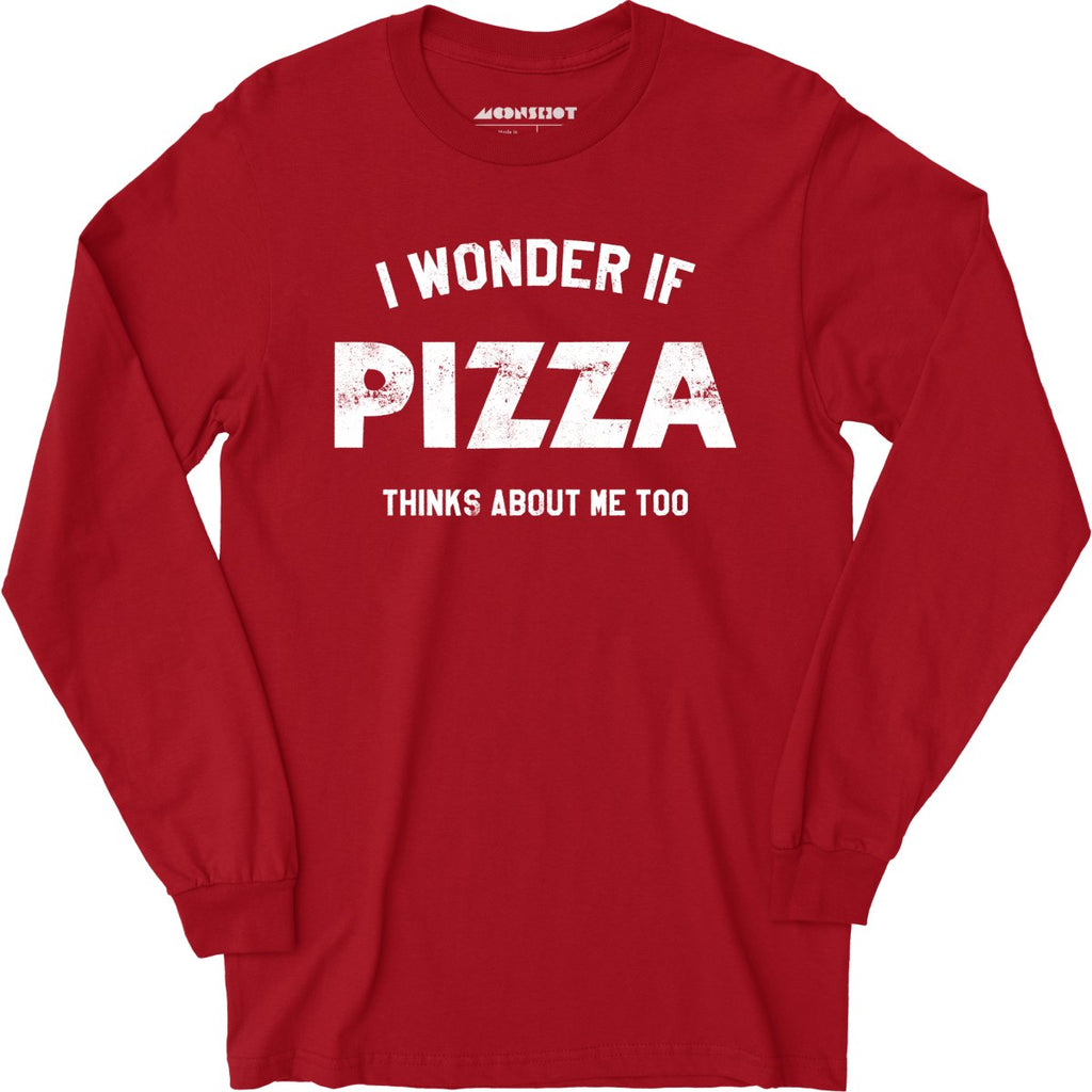 I Wonder if Pizza Thinks About Me Too - Long Sleeve