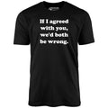 If I Agreed With You, We'd Both Be Wrong - Unisex