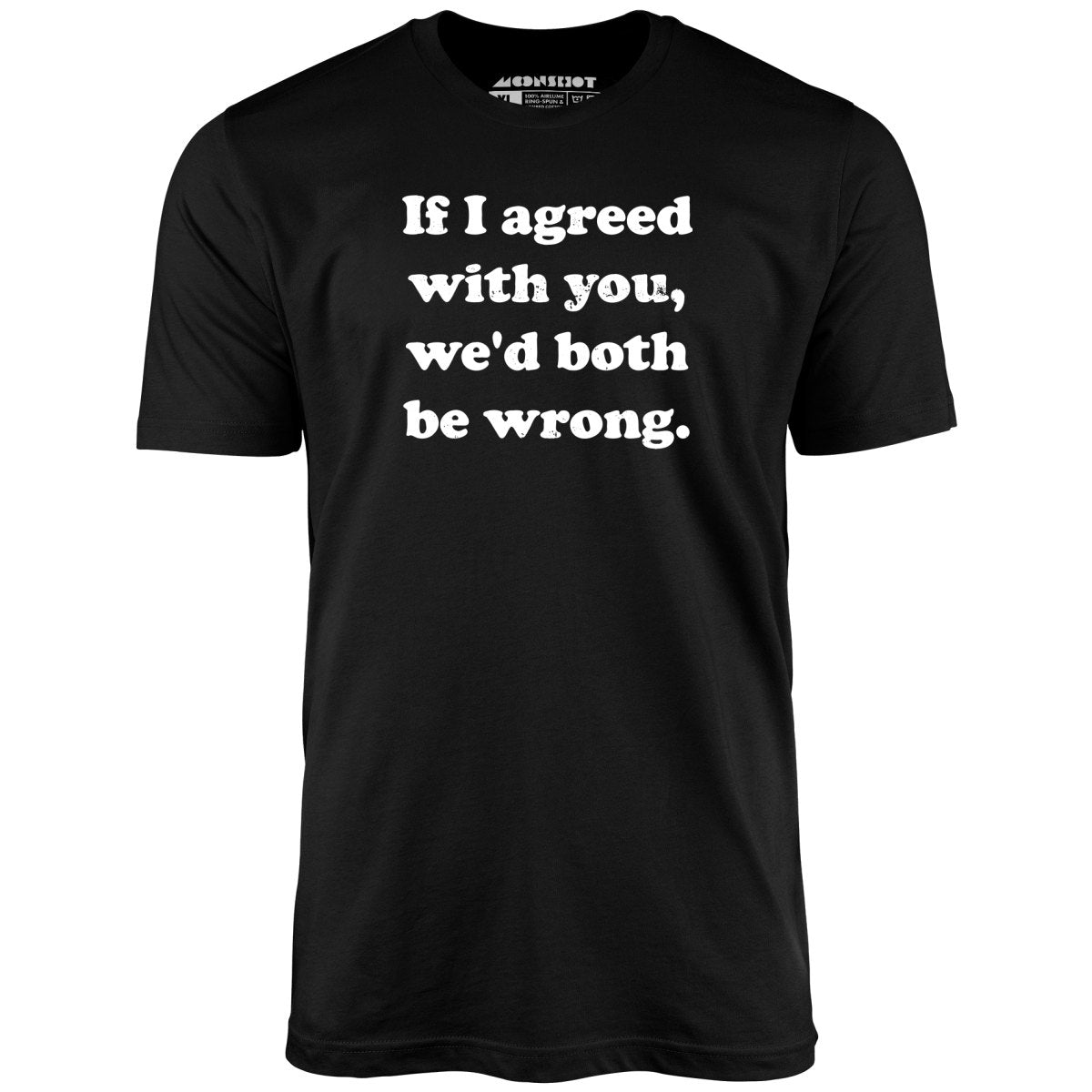 If I Agreed With You, We'd Both Be Wrong - Unisex