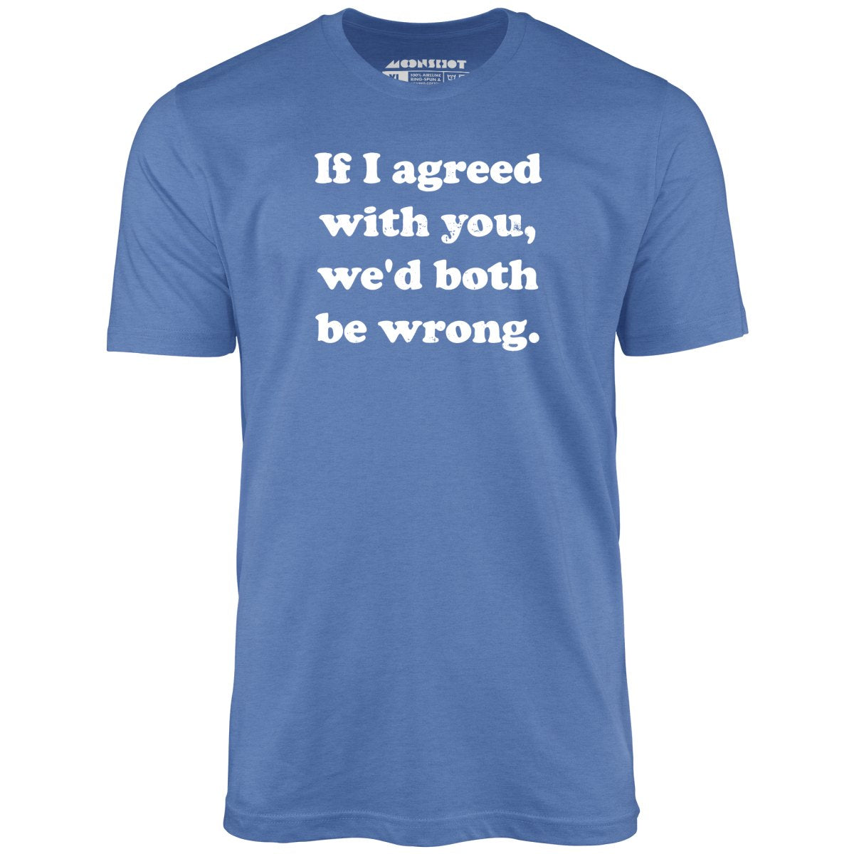If I Agreed With You, We'd Both Be Wrong - Unisex