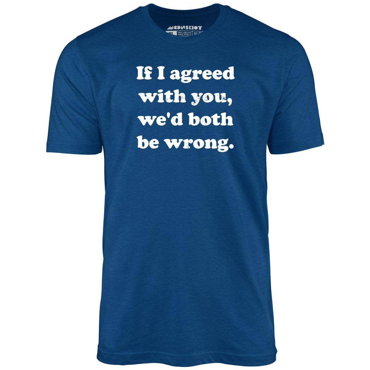 If I Agreed With You, We'd Both Be Wrong - Unisex