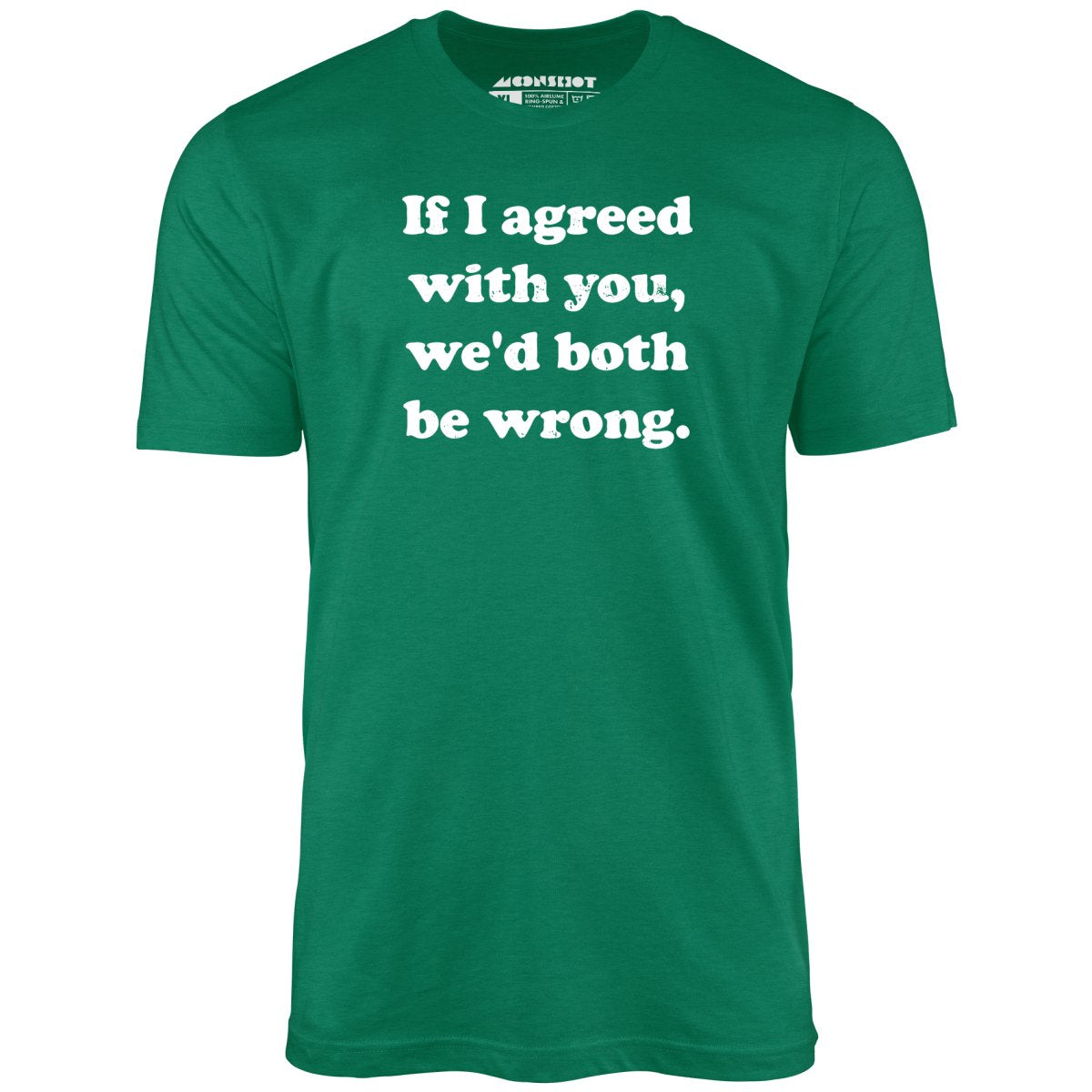 If I Agreed With You, We'd Both Be Wrong - Unisex